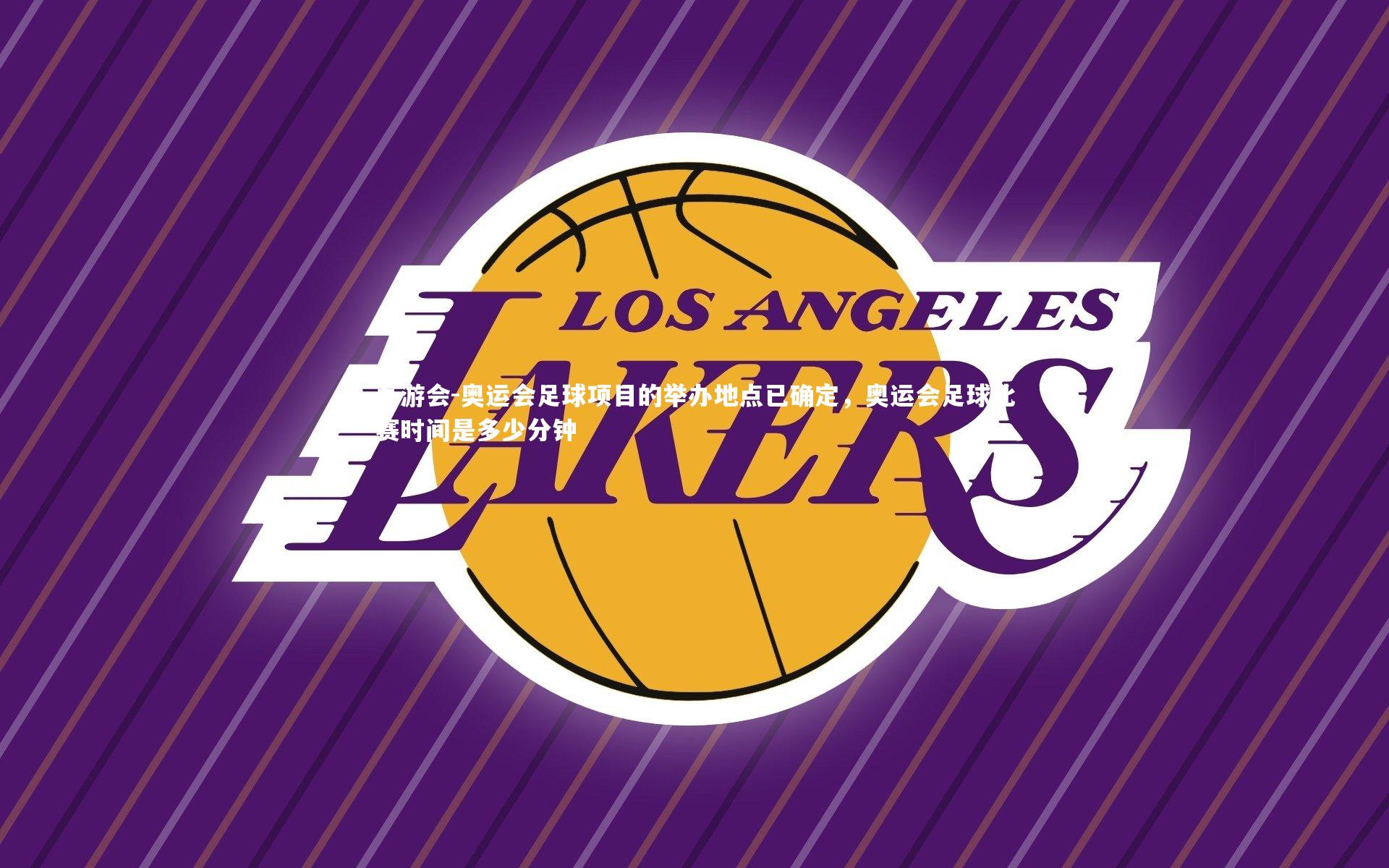 奥运会足球项目的举办地点已确定,奥运会足球比赛时间是多少分钟