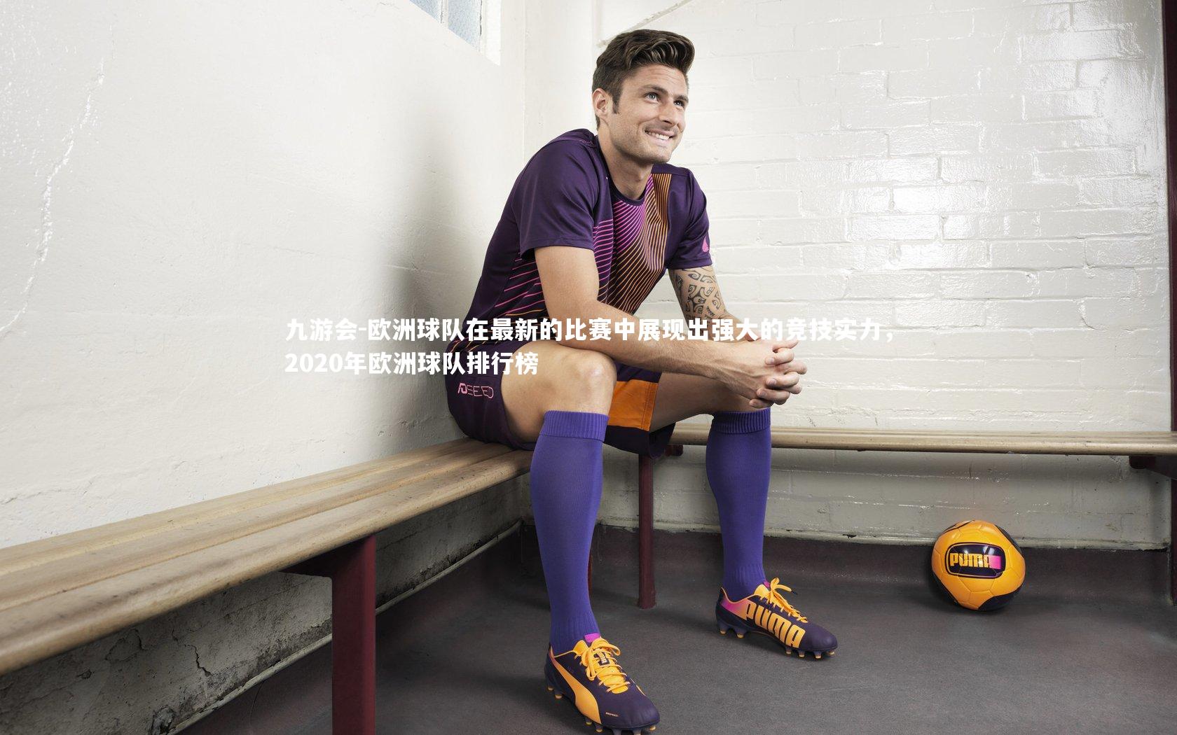 欧洲球队在最新的比赛中展现出强大的竞技实力,2020年欧洲球队排行榜