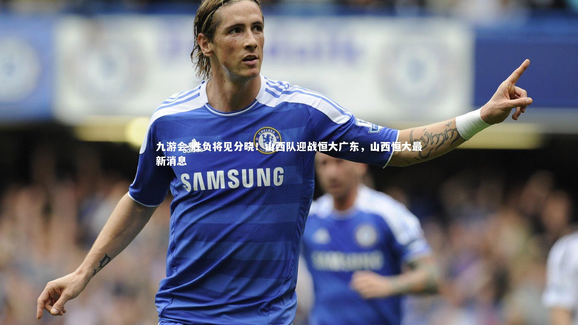 胜负将见分晓!山西队迎战恒大广东,山西恒大最新消息