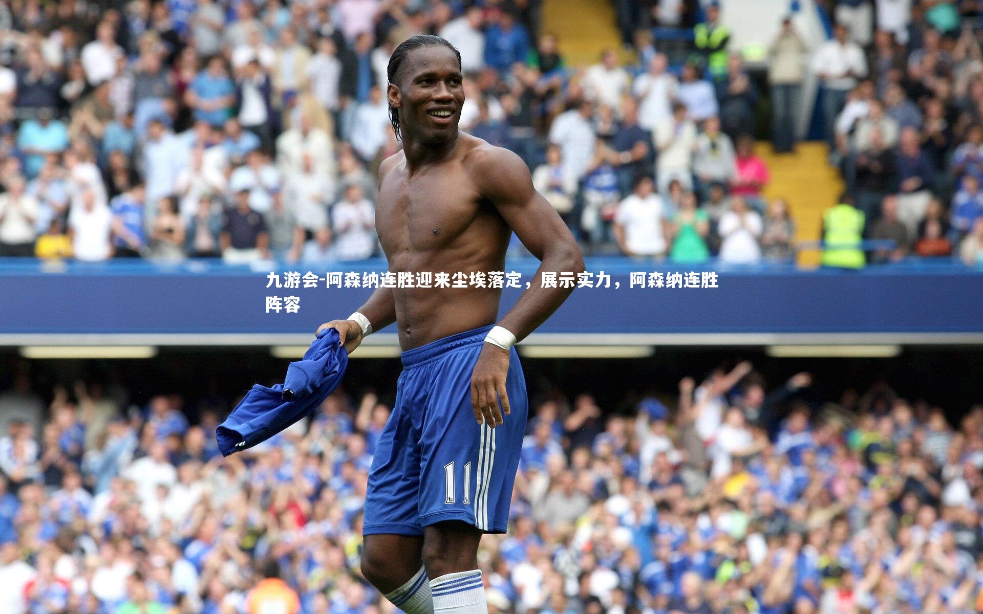 九游会-阿森纳连胜迎来尘埃落定，展示实力，阿森纳连胜阵容