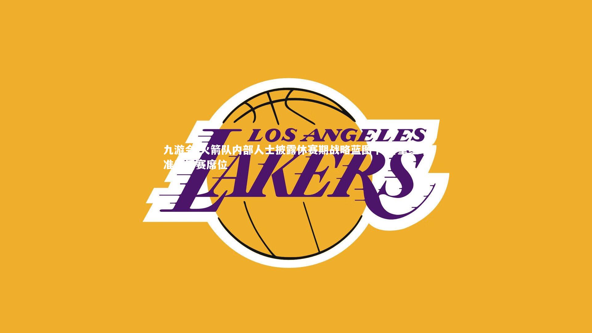 火箭队内部人士披露休赛期战略蓝图 阵容重组瞄准季后赛席位