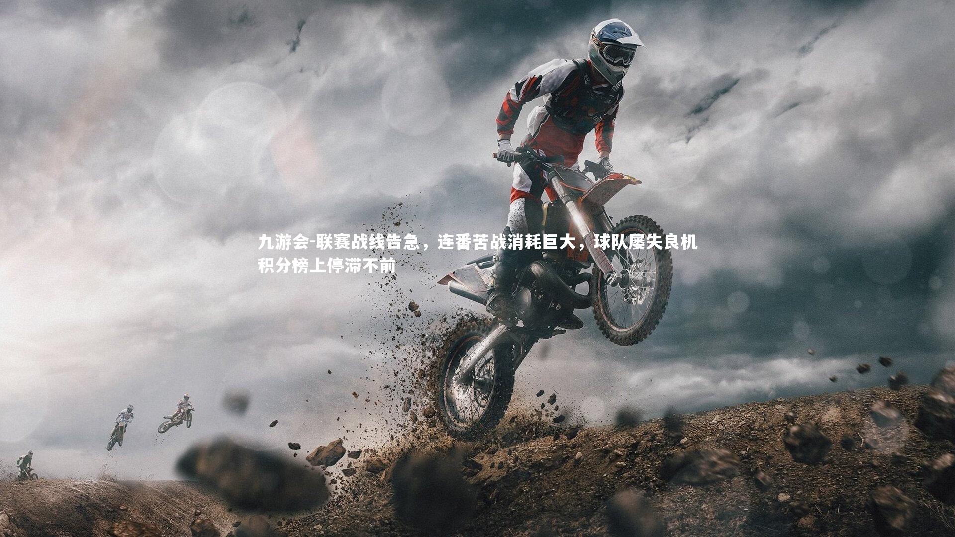 九游会-联赛战线告急，连番苦战消耗巨大，球队屡失良机积分榜上停滞不前