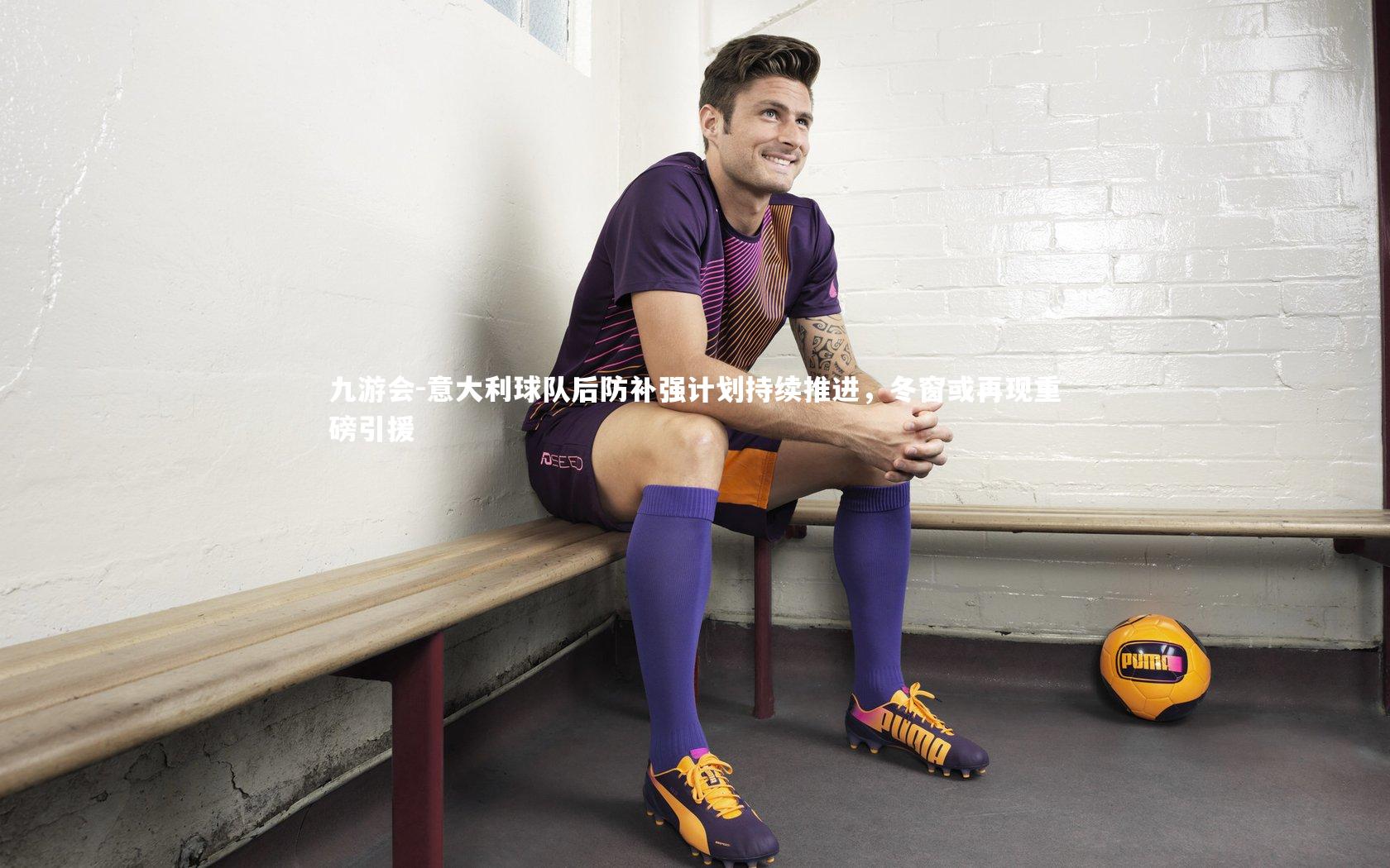 九游会-意大利球队后防补强计划持续推进，冬窗或再现重磅引援
