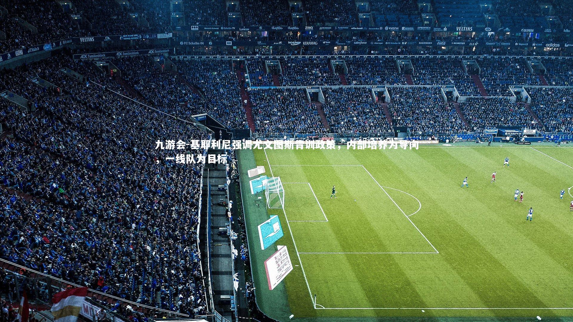 基耶利尼强调尤文图斯青训政策，内部培养为导向，一线队为目标