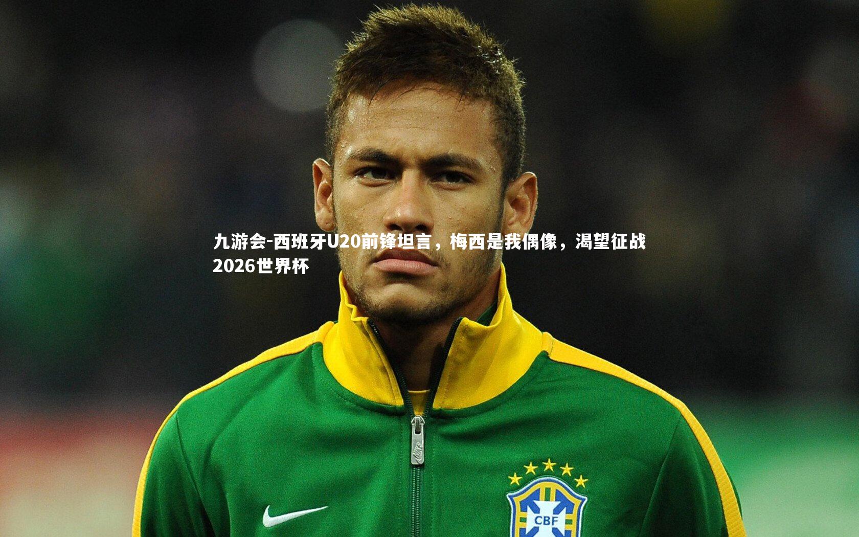 西班牙U20前锋坦言,梅西是我偶像,渴望征战2026世界杯