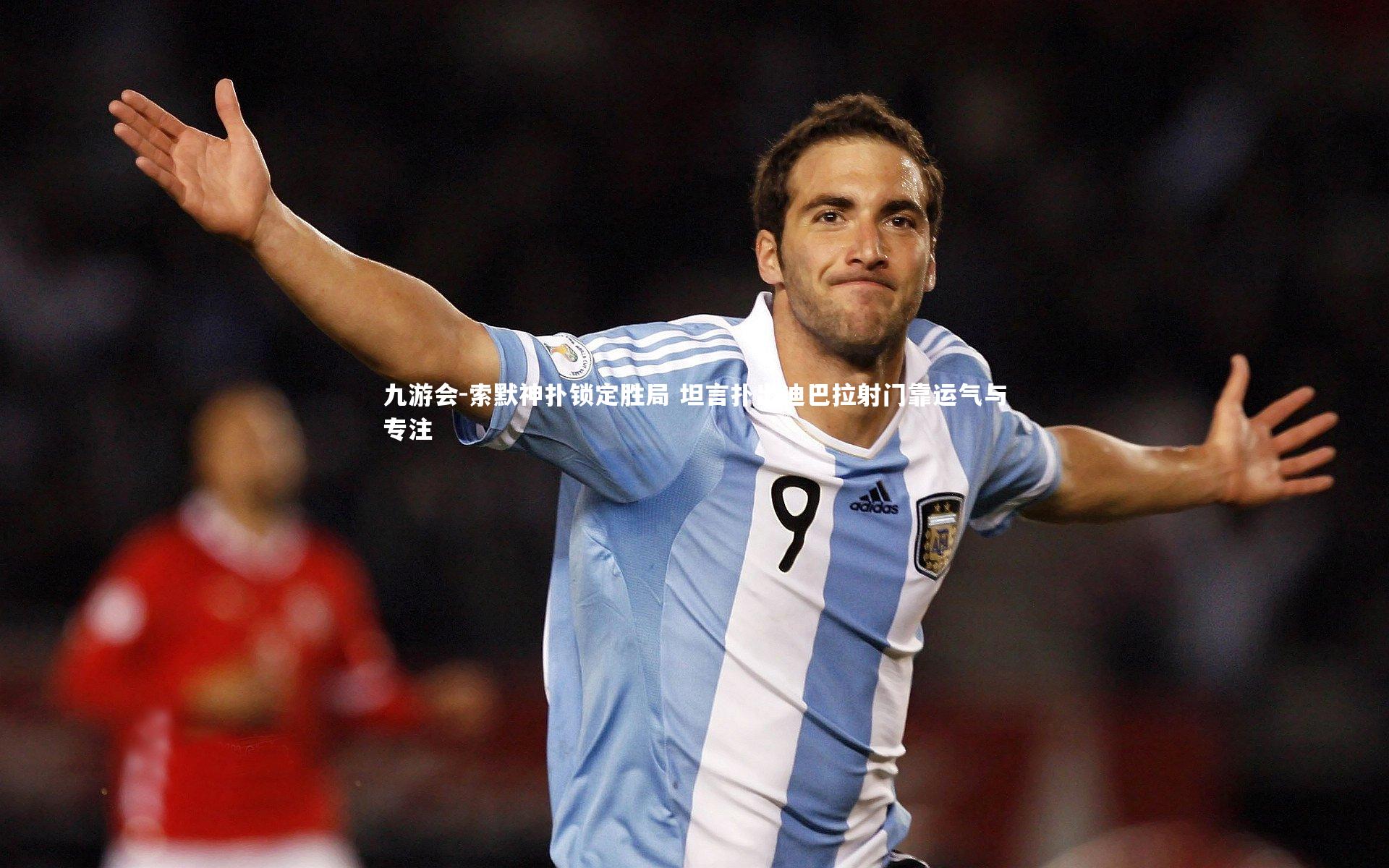 索默神扑锁定胜局 坦言扑出迪巴拉射门靠运气与专注