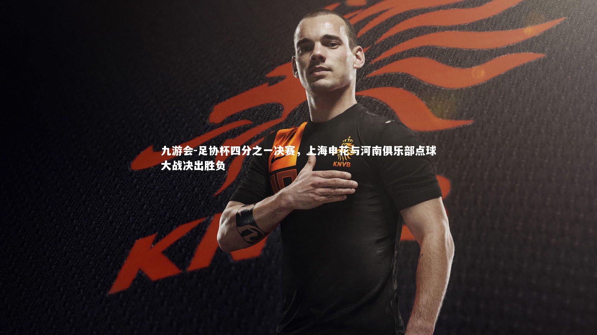 足协杯四分之一决赛，上海申花与河南俱乐部点球大战决出胜负