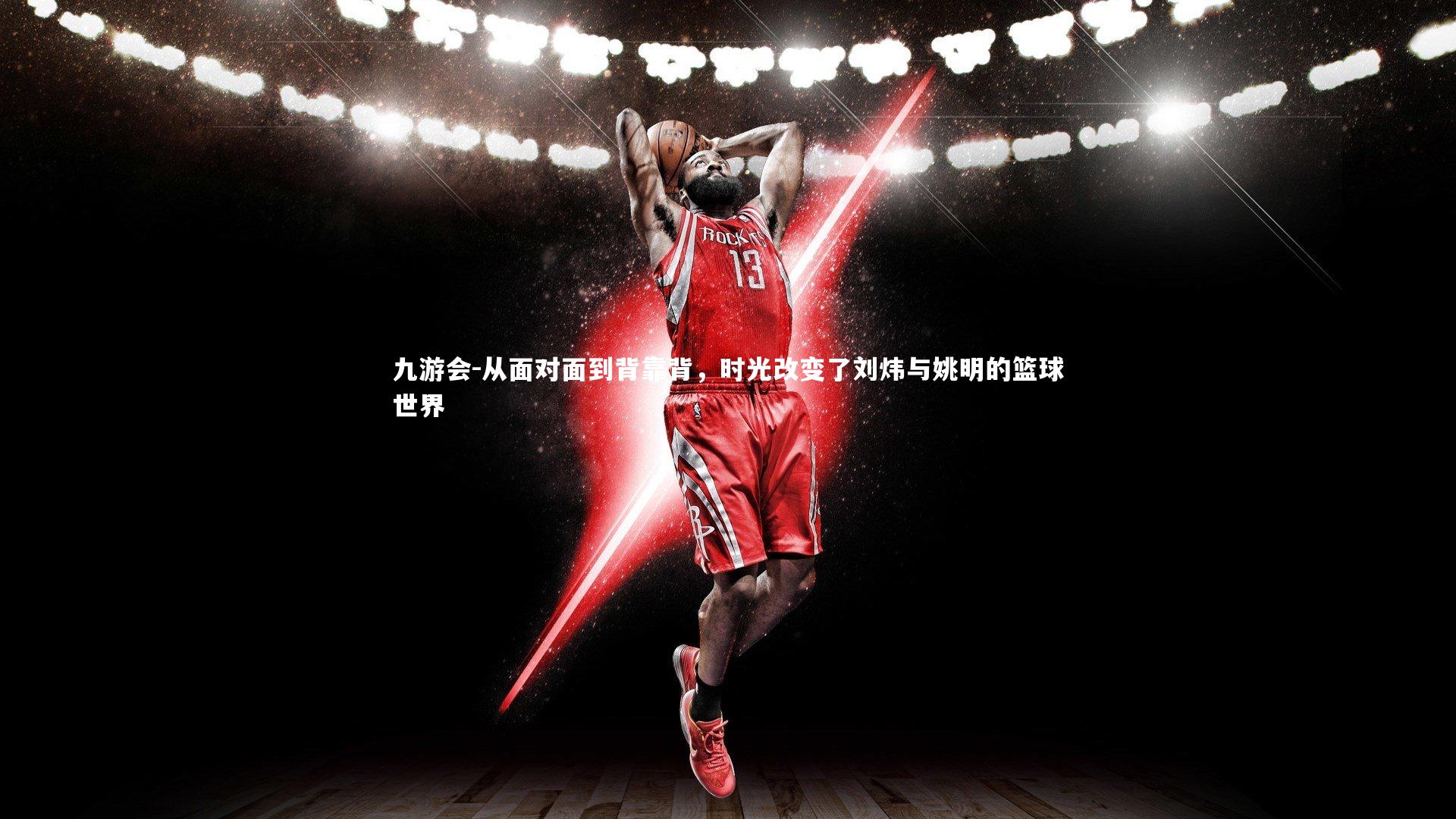 从面对面到背靠背，时光改变了刘炜与姚明的篮球世界