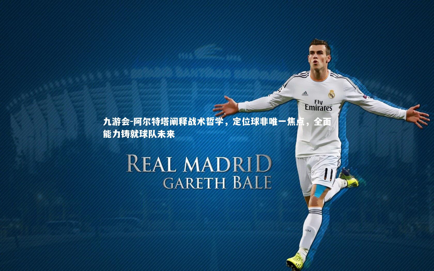 九游会-阿尔特塔阐释战术哲学，定位球非唯一焦点，全面能力铸就球队未来