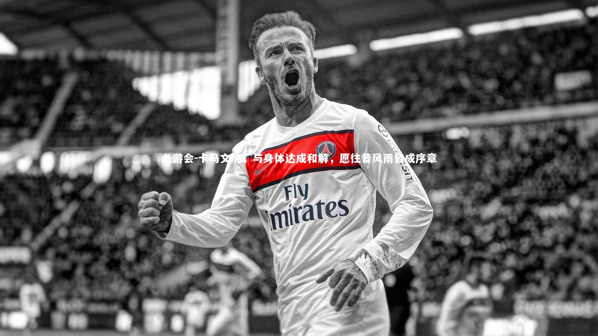 九游会-卡马文加，与身体达成和解，愿往昔风雨皆成序章