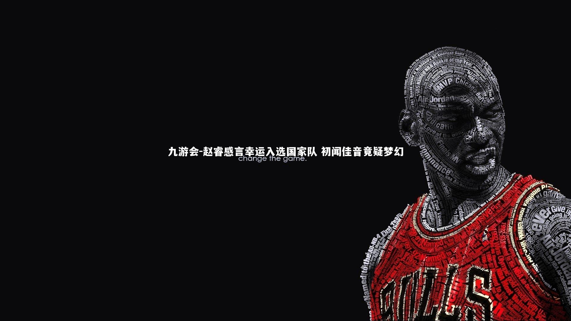 九游会-赵睿感言幸运入选国家队 初闻佳音竟疑梦幻