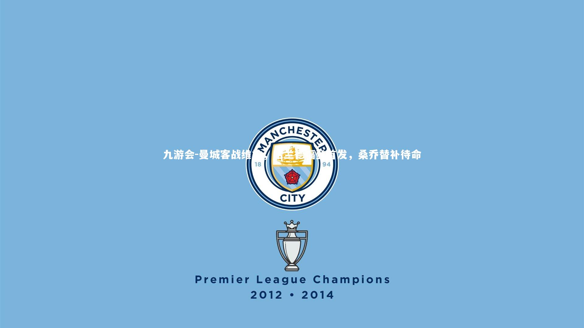 九游会-曼城客战维拉，哈兰德福登首发，桑乔替补待命