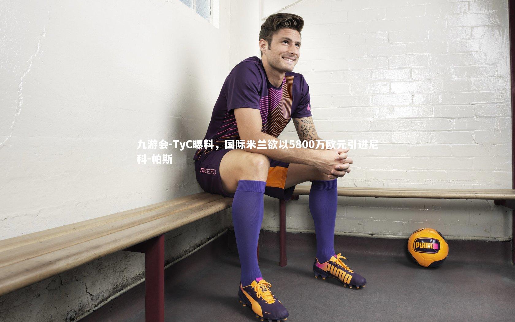九游会-TyC曝料，国际米兰欲以5800万欧元引进尼科-帕斯
