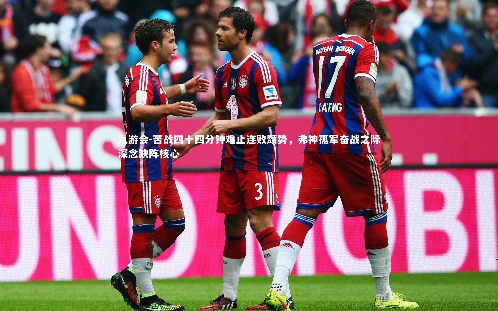 九游会-苦战四十四分钟难止连败颓势，弗神孤军奋战之际深念缺阵核心