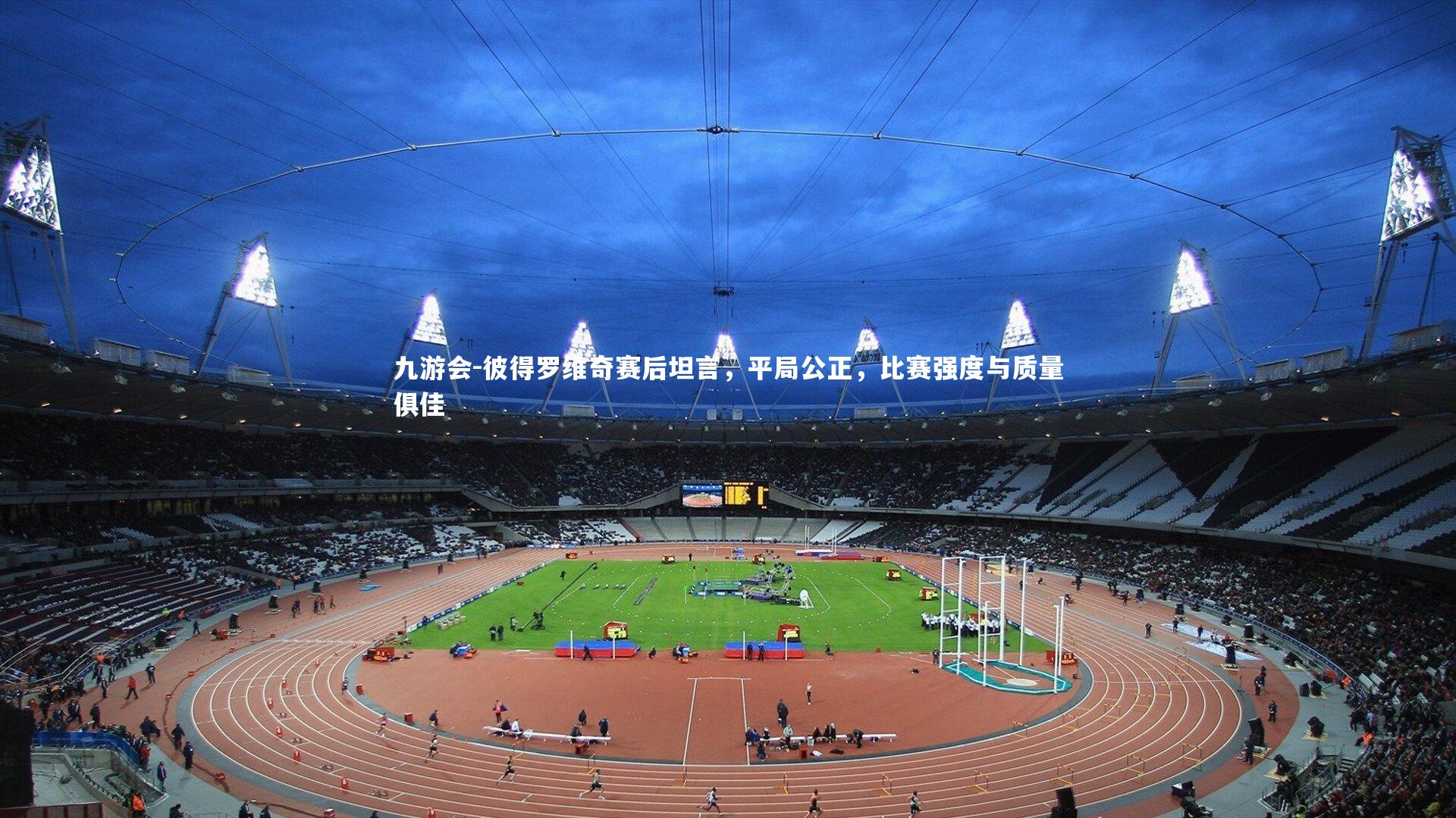 彼得罗维奇赛后坦言,平局公正,比赛强度与质量俱佳