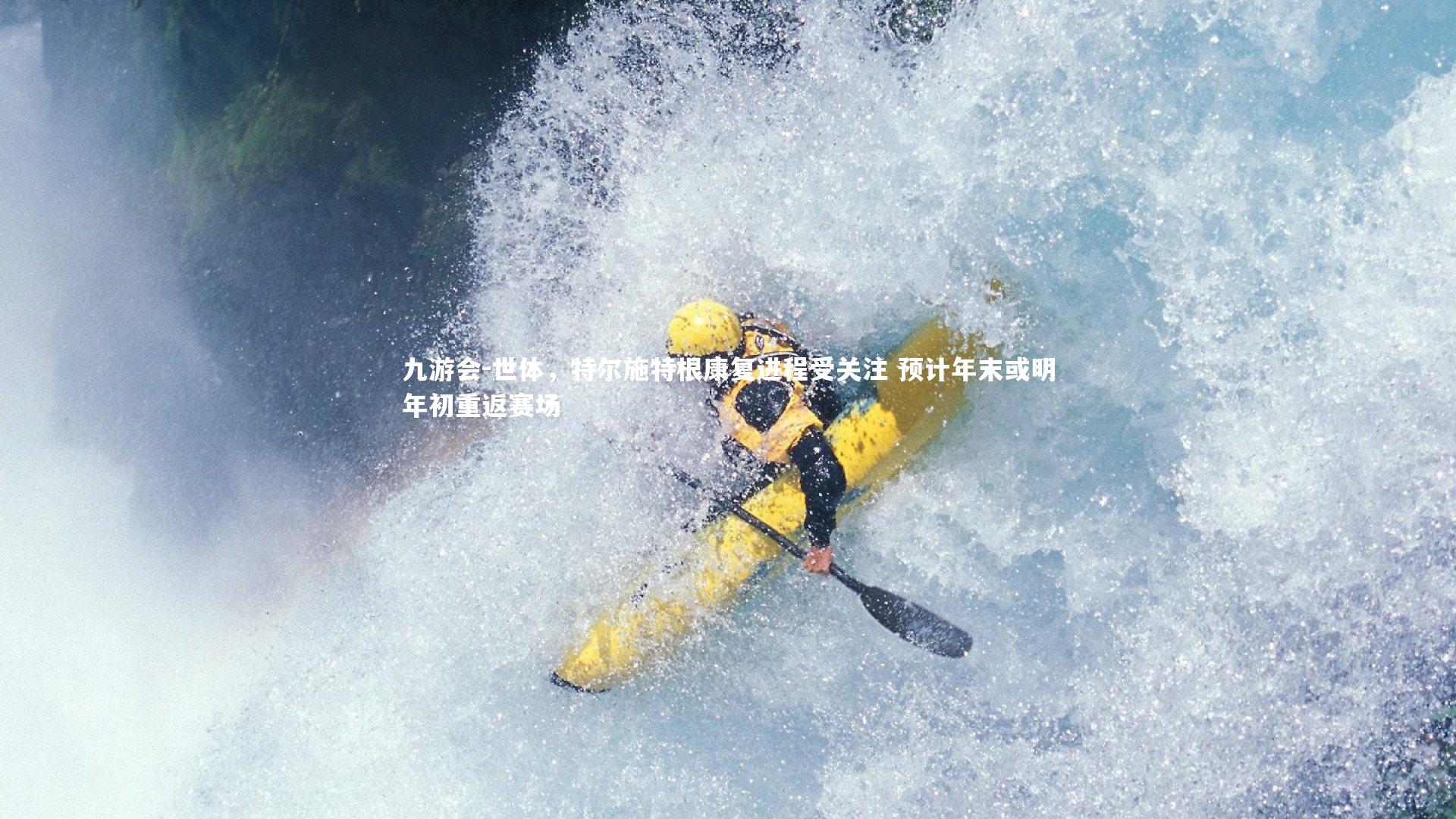 九游会-世体，特尔施特根康复进程受关注 预计年末或明年初重返赛场