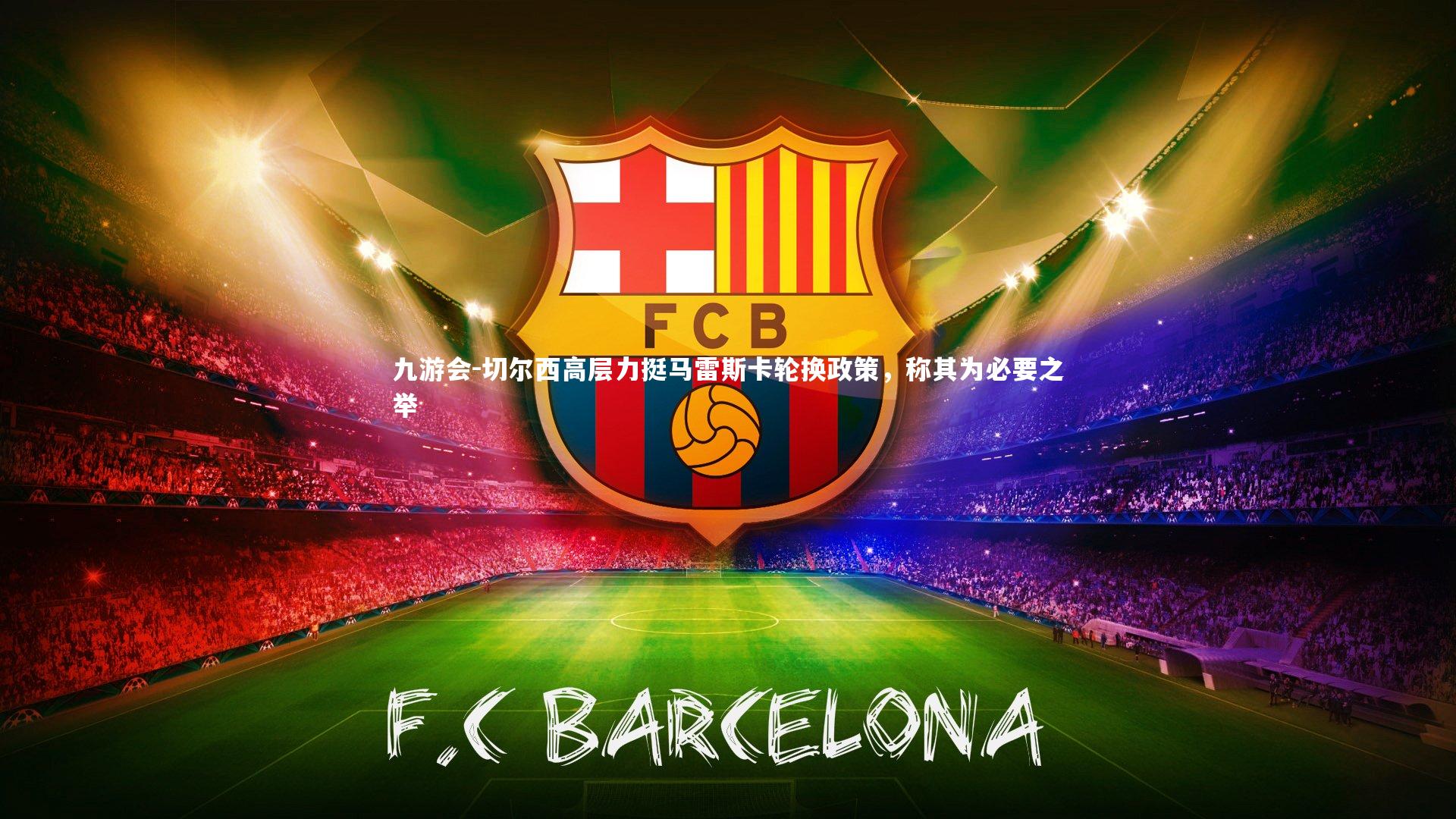 九游会-切尔西高层力挺马雷斯卡轮换政策，称其为必要之举