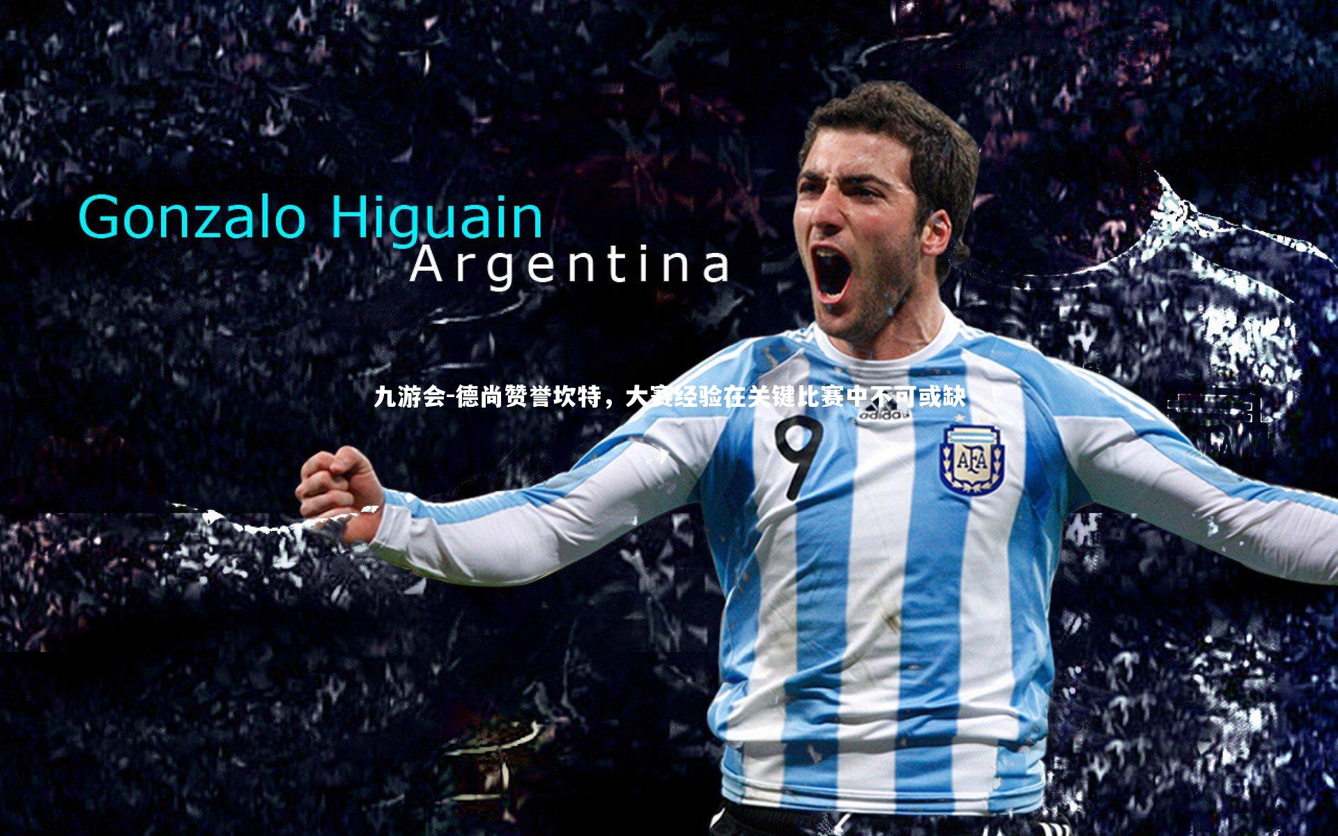 德尚赞誉坎特，大赛经验在关键比赛中不可或缺