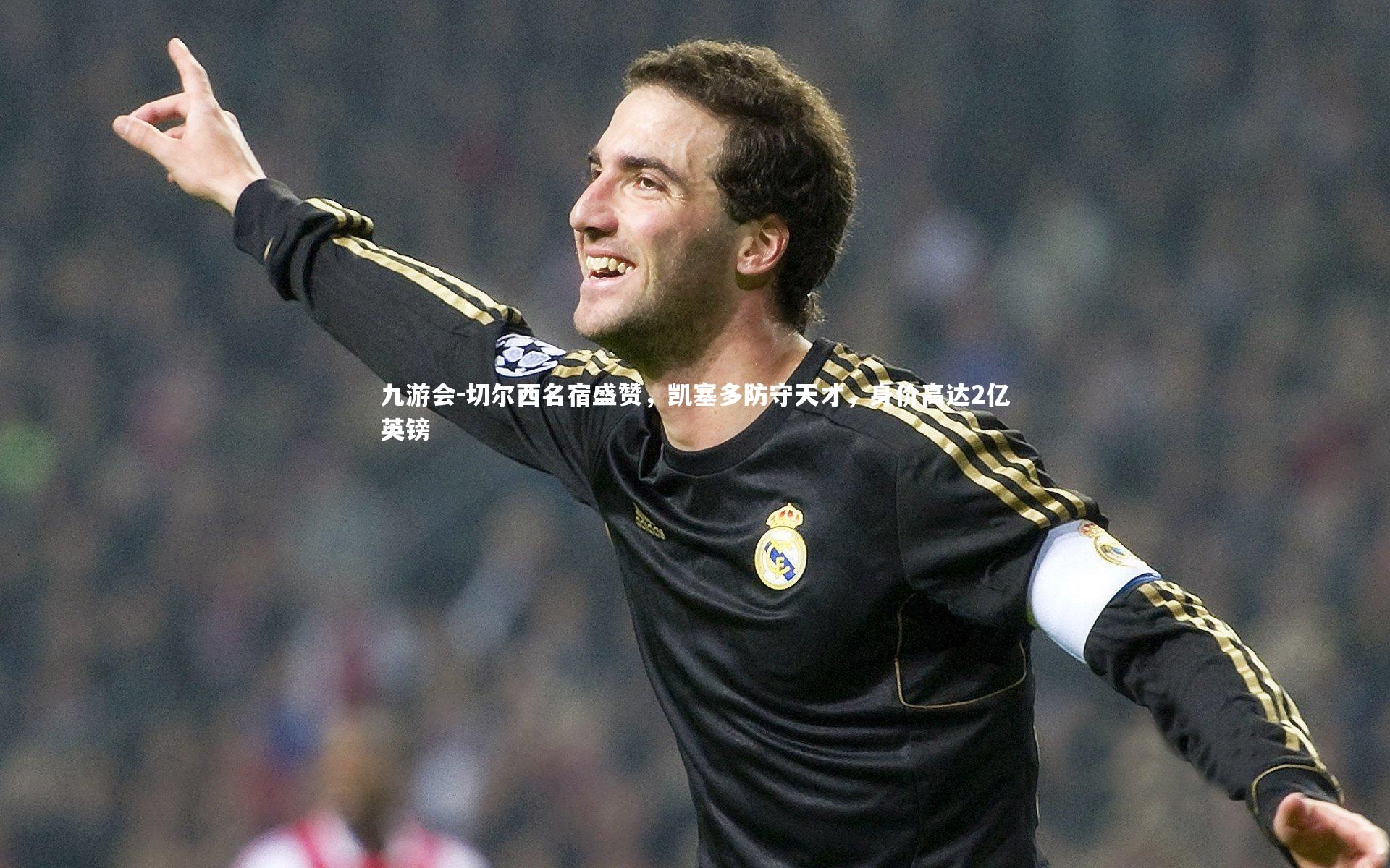 切尔西名宿盛赞，凯塞多防守天才，身价高达2亿英镑