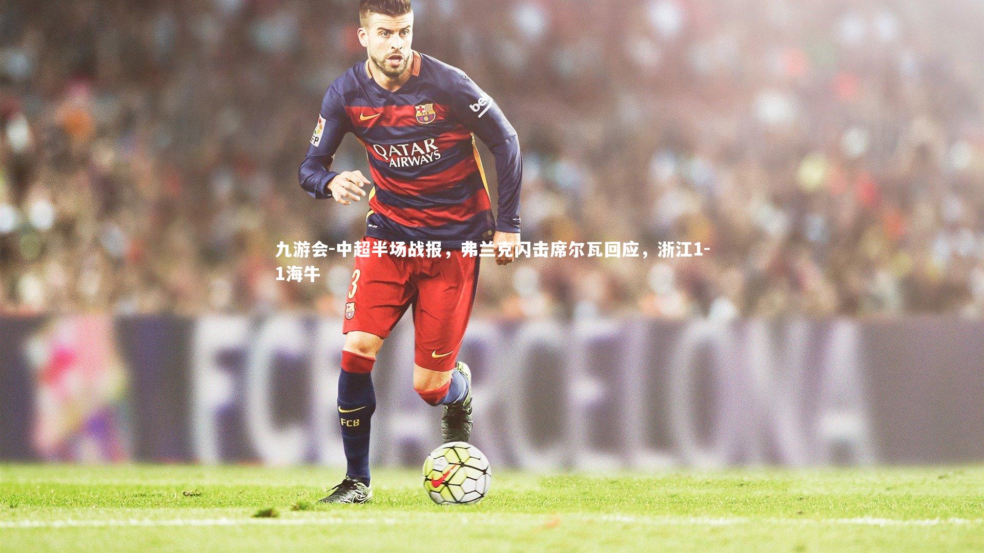 九游会-中超半场战报，弗兰克闪击席尔瓦回应，浙江1-1海牛
