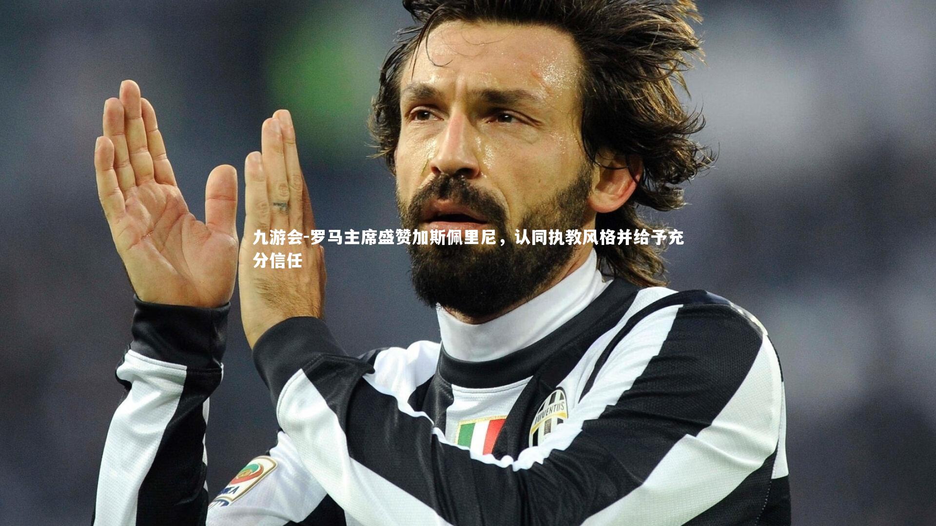 罗马主席盛赞加斯佩里尼,认同执教风格并给予充分信任